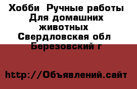 Хобби. Ручные работы Для домашних животных. Свердловская обл.,Березовский г.